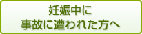 妊娠中に事故に遭われた方へ