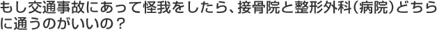 もし交通事故にあって怪我をしたら、接骨院と整形外科（病院）どちらに通うのがいいの？