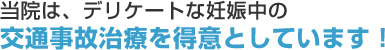 当院は、デリケートな妊娠中の交通事故治療を得意としています！