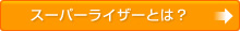 スーパーライザーとは？