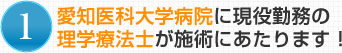 1.愛知医科大学病院に現役勤務の理学療法士が施術にあたります！
